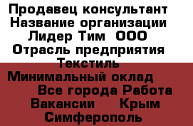 Продавец-консультант › Название организации ­ Лидер Тим, ООО › Отрасль предприятия ­ Текстиль › Минимальный оклад ­ 22 000 - Все города Работа » Вакансии   . Крым,Симферополь